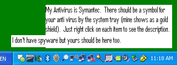 Look at items in your system tray (by the clock) to find your antivirus and spyware.